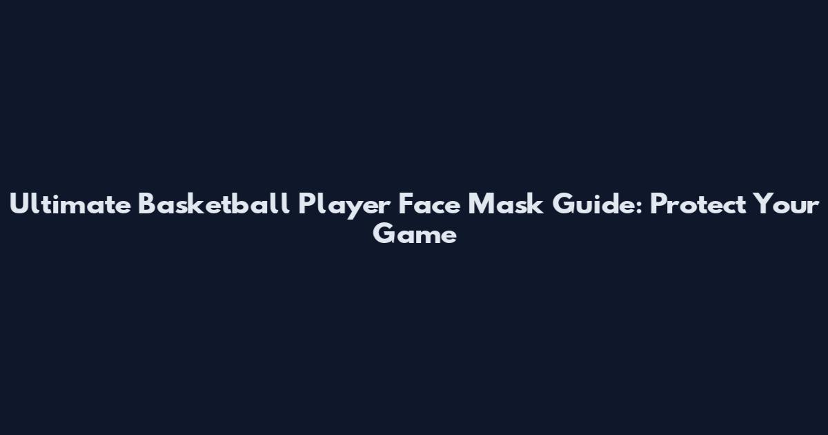 Ultimate Basketball Player Face Mask Guide: Protect Your Game