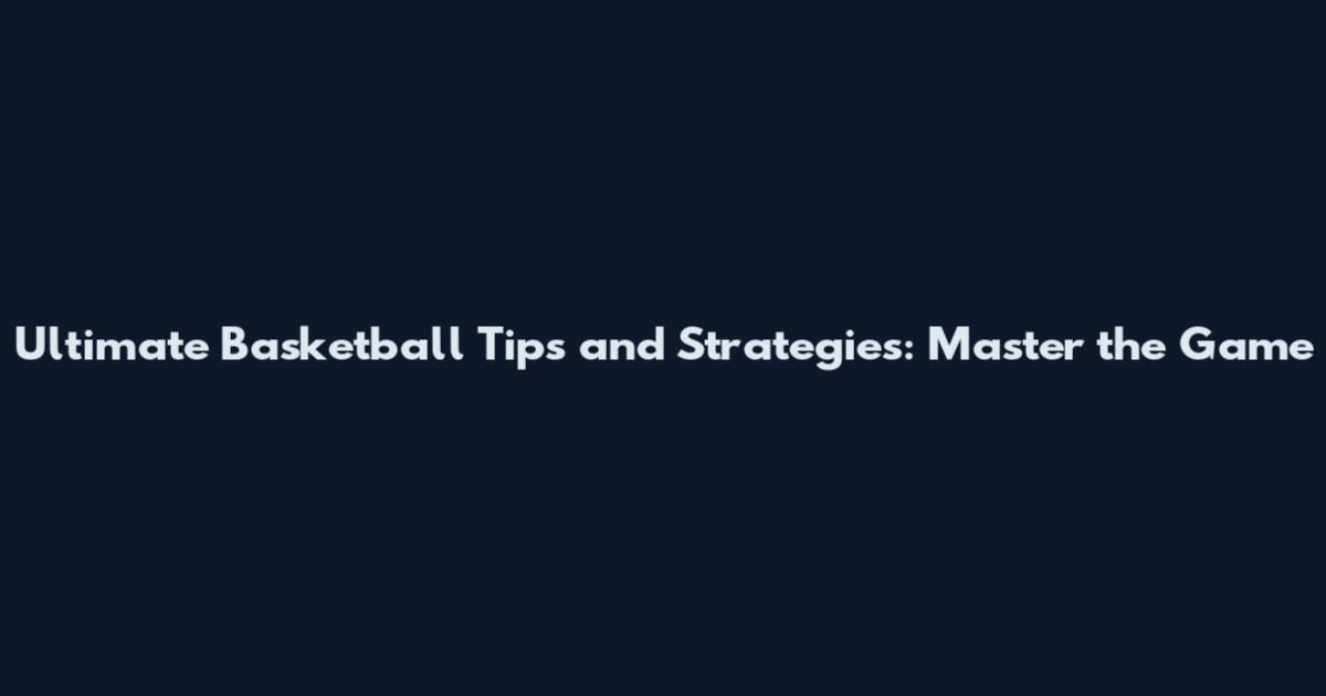 Ultimate Basketball Tips and Strategies: Master the Game