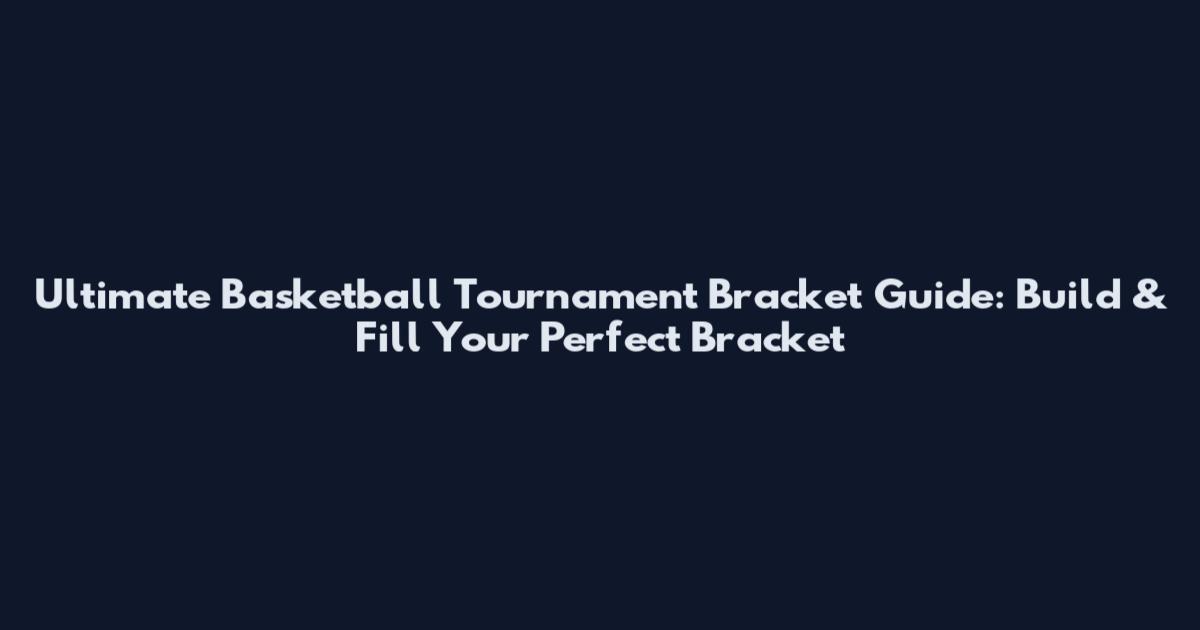 Ultimate Basketball Tournament Bracket Guide: Build & Fill Your Perfect Bracket