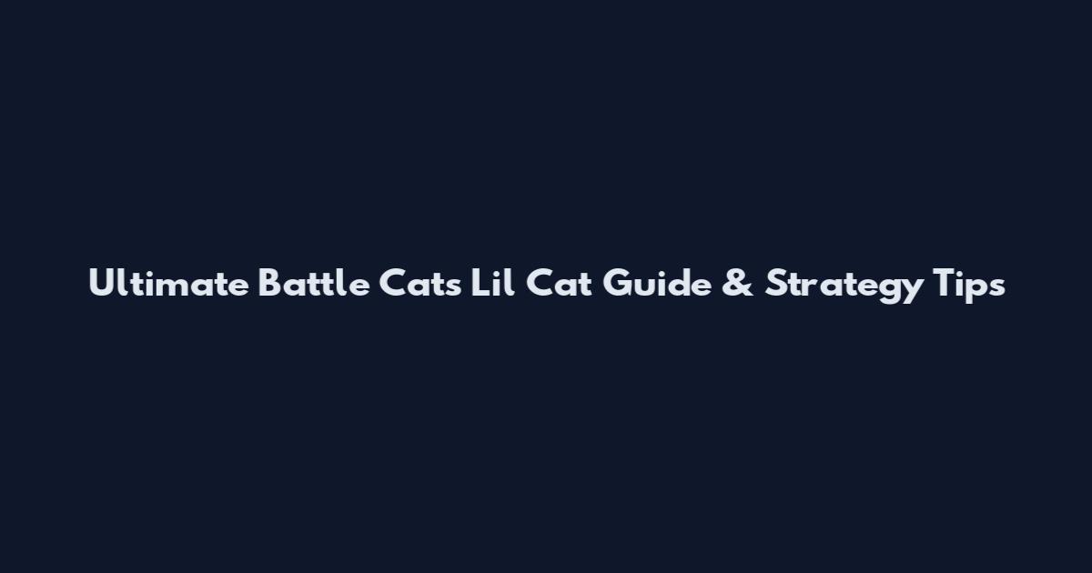 Ultimate Battle Cats Li'l Cat Guide & Strategy Tips