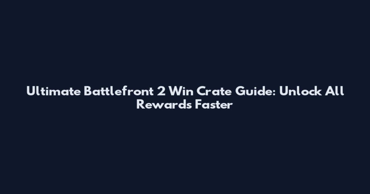 Ultimate Battlefront 2 Win Crate Guide: Unlock All Rewards Faster