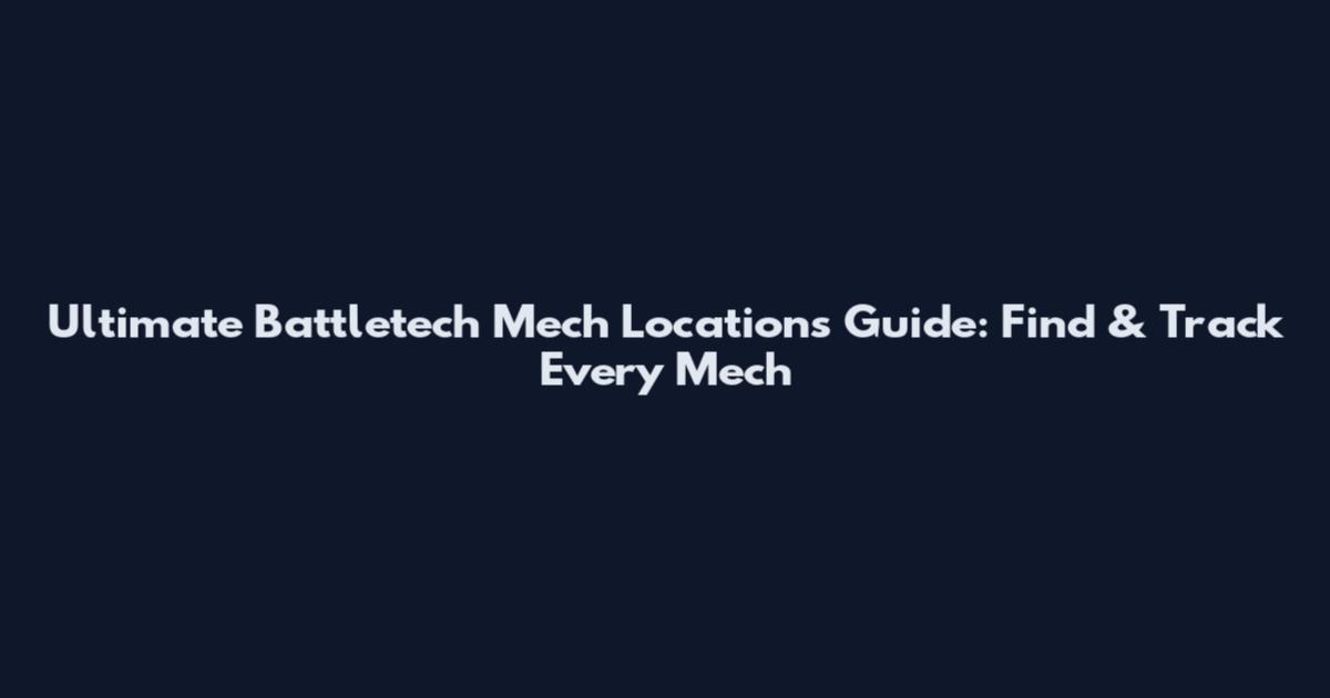 Ultimate Battletech Mech Locations Guide: Find & Track Every 'Mech