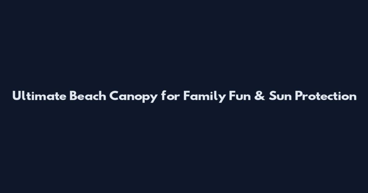 Ultimate Beach Canopy for Family Fun & Sun Protection