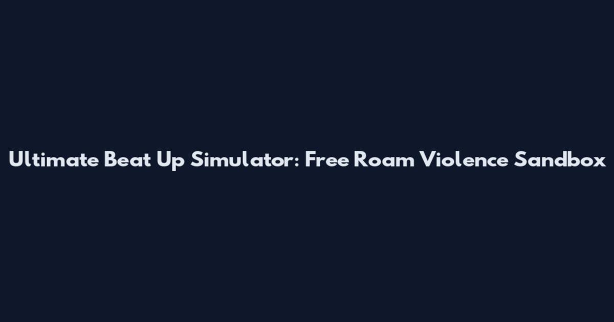 Ultimate Beat Up Simulator: Free Roam Violence Sandbox