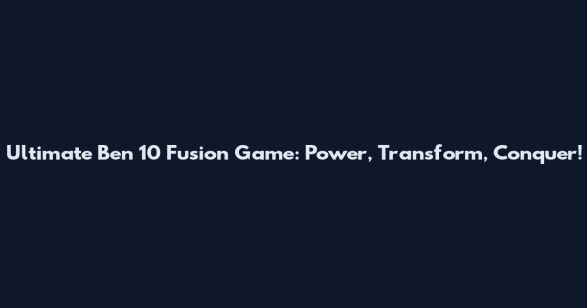 Ultimate Ben 10 Fusion Game: Power, Transform, Conquer!