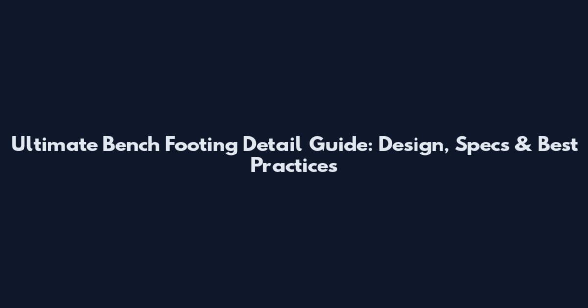Ultimate Bench Footing Detail Guide: Design, Specs & Best Practices
