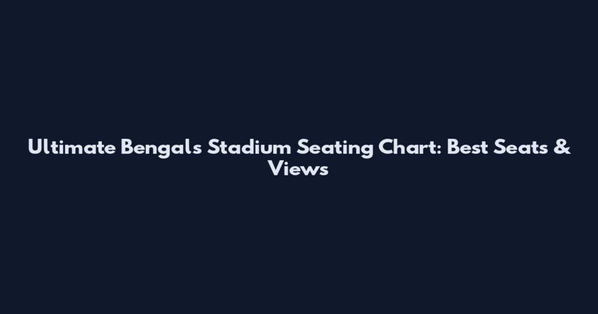 Ultimate Bengals Stadium Seating Chart: Best Seats & Views