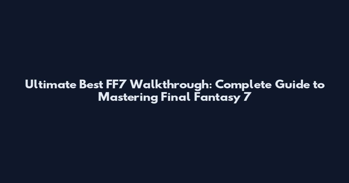 Ultimate Best FF7 Walkthrough: Complete Guide to Mastering Final Fantasy 7