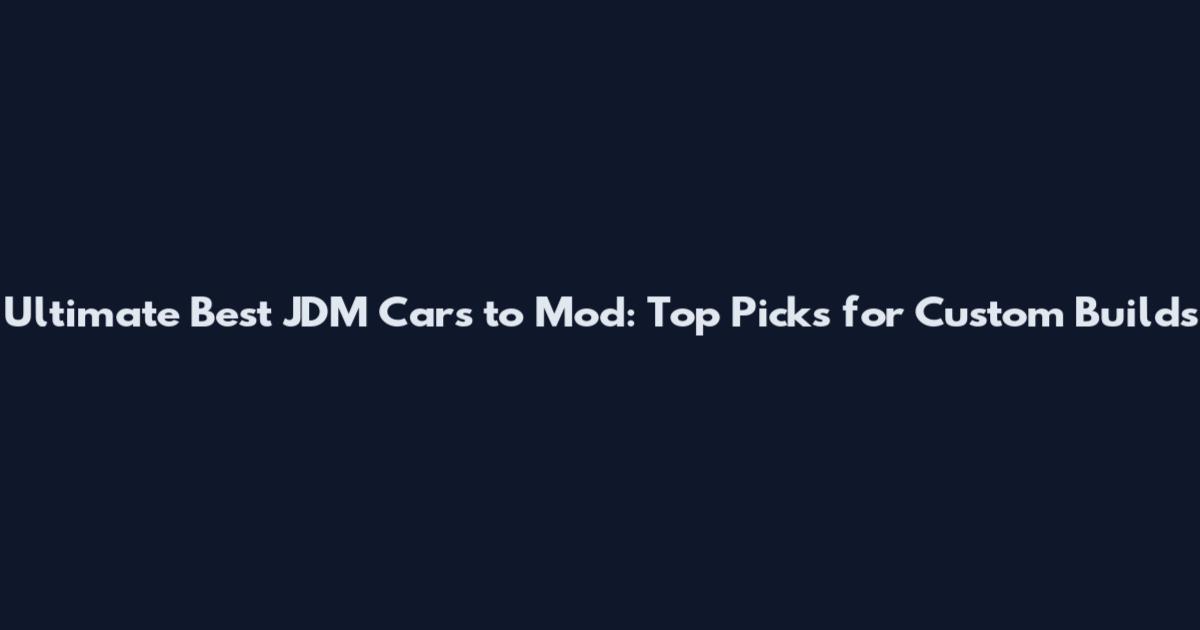 Ultimate Best JDM Cars to Mod: Top Picks for Custom Builds