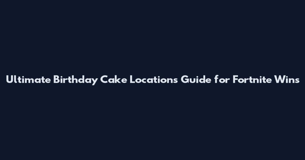 Ultimate Birthday Cake Locations Guide for Fortnite Wins