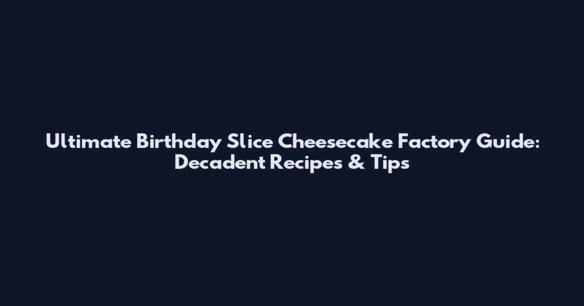 Ultimate Birthday Slice Cheesecake Factory Guide: Decadent Recipes & Tips