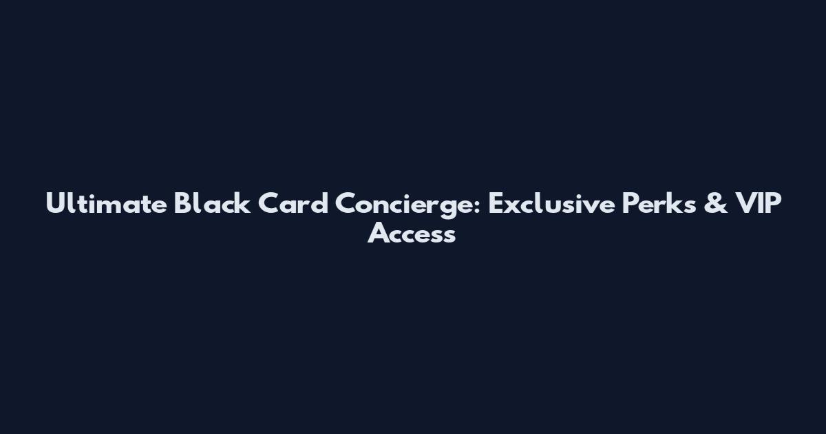 Ultimate Black Card Concierge: Exclusive Perks & VIP Access