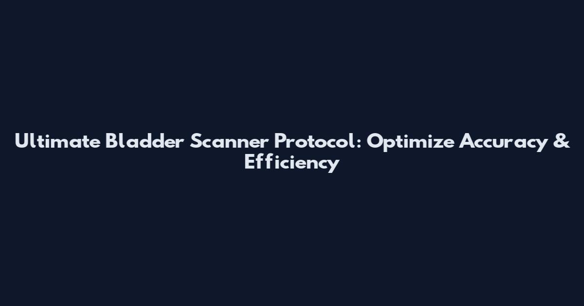 Ultimate Bladder Scanner Protocol: Optimize Accuracy & Efficiency