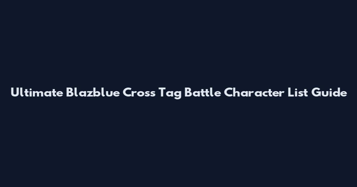 Ultimate Blazblue Cross Tag Battle Character List Guide