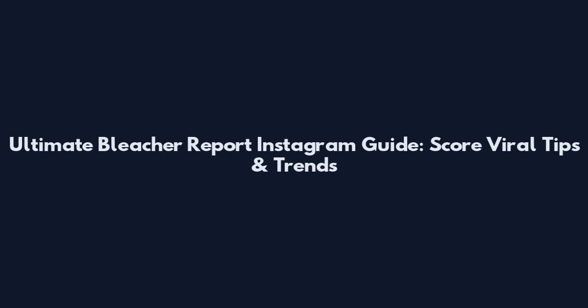 Ultimate Bleacher Report Instagram Guide: Score Viral Tips & Trends