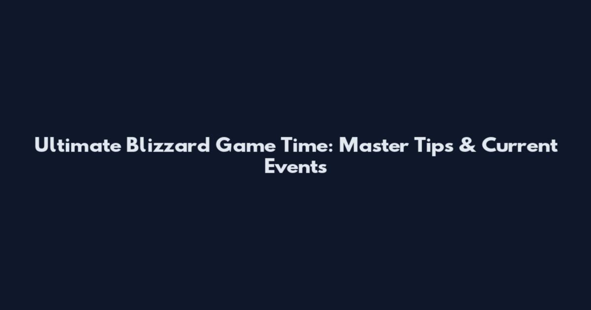 Ultimate Blizzard Game Time: Master Tips & Current Events