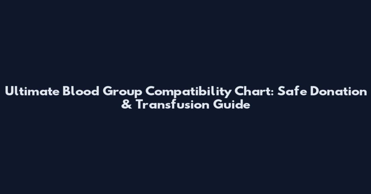 Ultimate Blood Group Compatibility Chart: Safe Donation & Transfusion Guide
