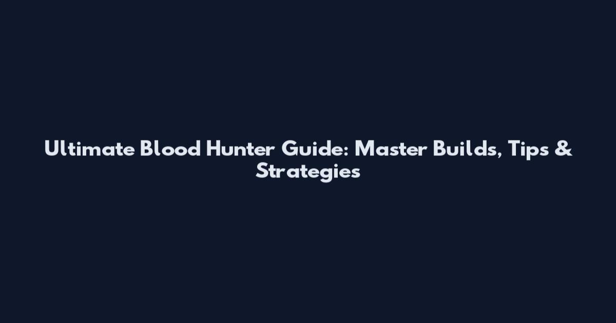 Ultimate Blood Hunter Guide: Master Builds, Tips & Strategies
