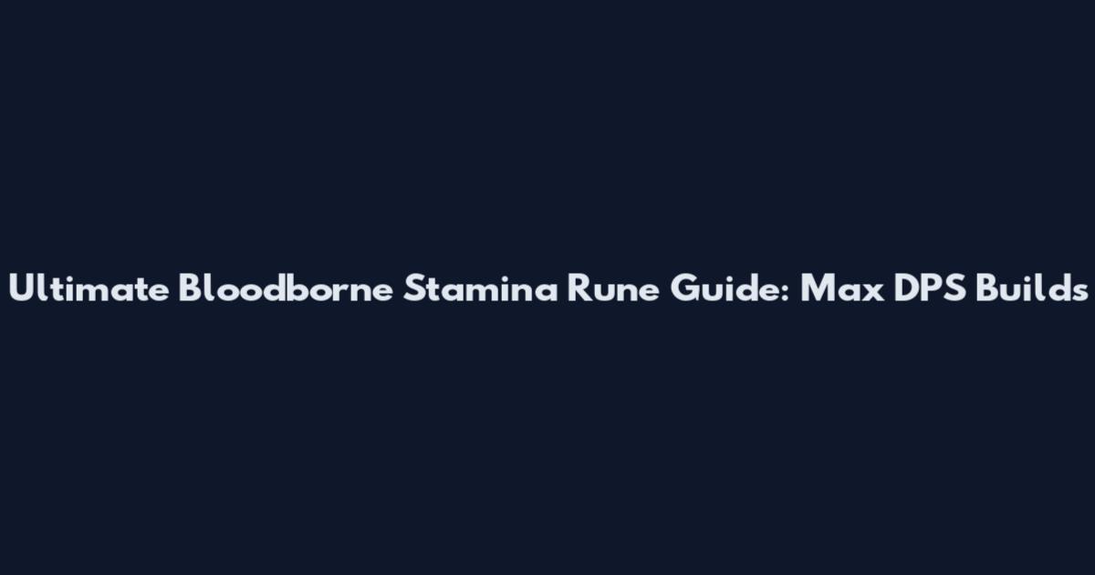 Ultimate Bloodborne Stamina Rune Guide: Max DPS Builds