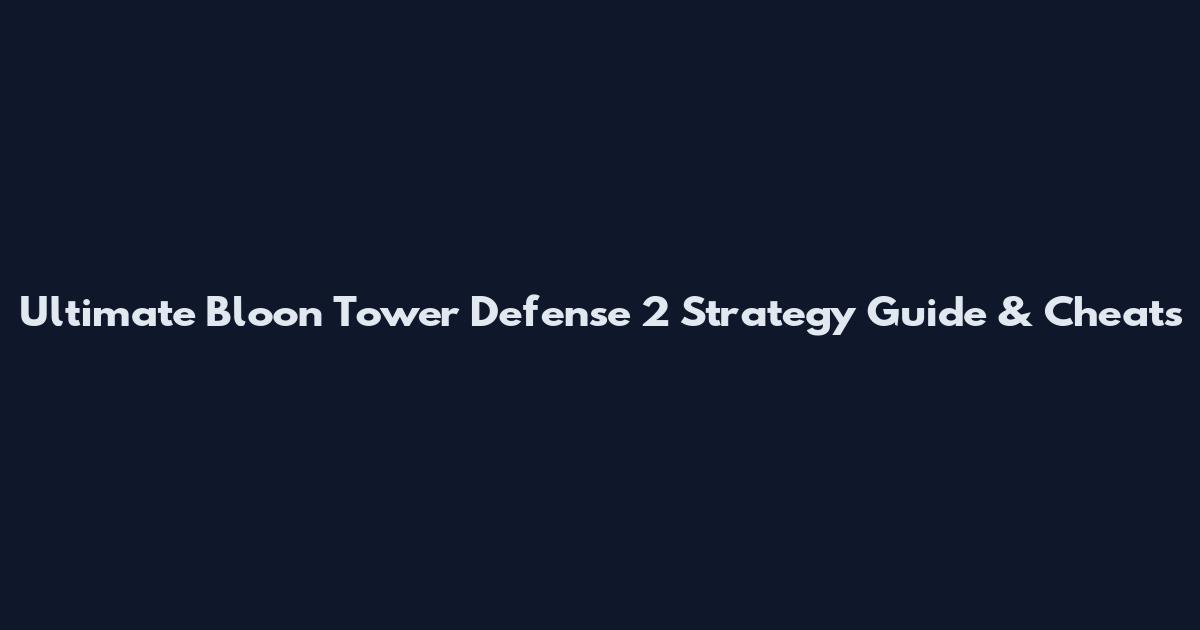 Ultimate Bloon Tower Defense 2 Strategy Guide & Cheats
