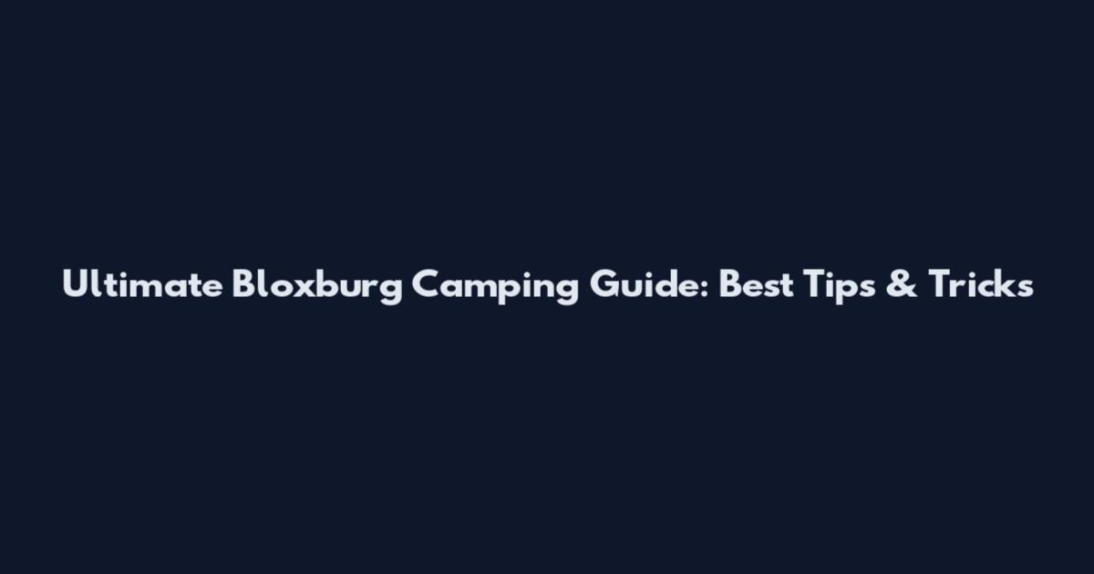 Ultimate Bloxburg Camping Guide: Best Tips & Tricks