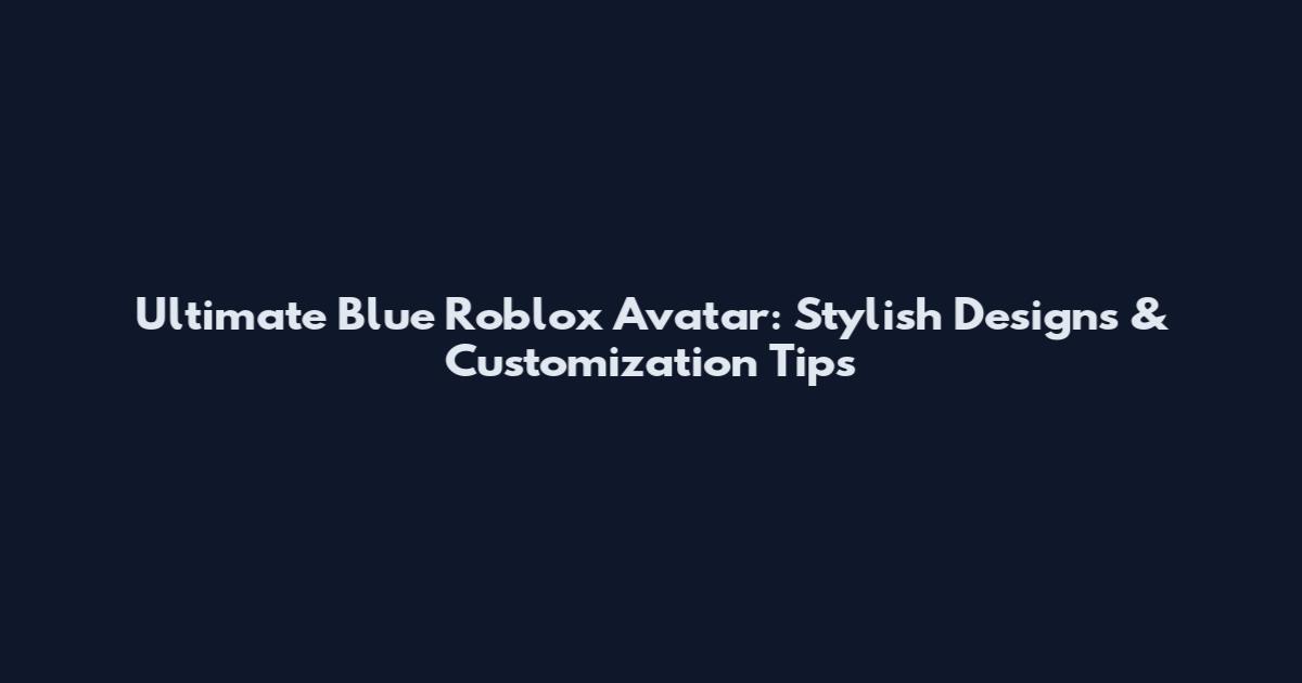 Ultimate Blue Roblox Avatar: Stylish Designs & Customization Tips