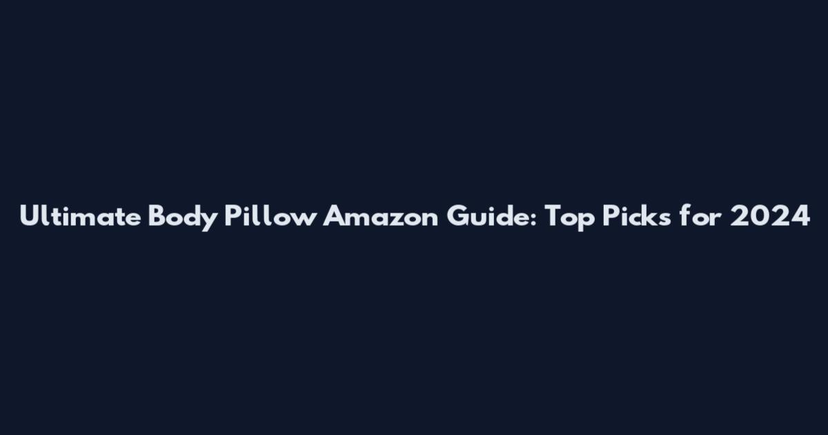 Ultimate Body Pillow Amazon Guide: Top Picks for 2024