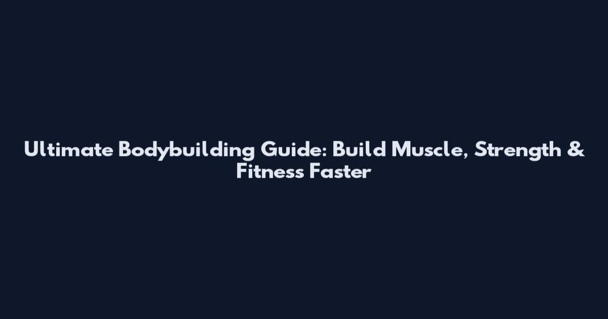 Ultimate Bodybuilding Guide: Build Muscle, Strength & Fitness Faster