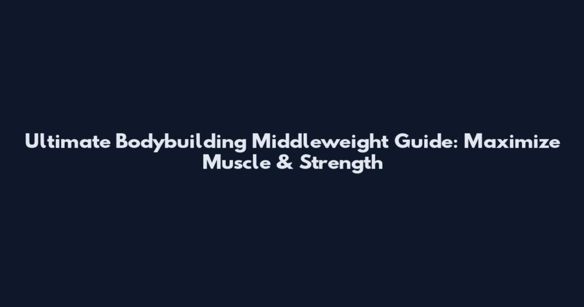 Ultimate Bodybuilding Middleweight Guide: Maximize Muscle & Strength