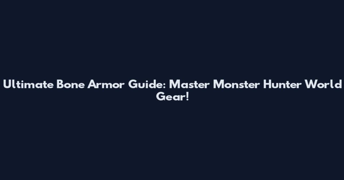Ultimate Bone Armor Guide: Master Monster Hunter World Gear!