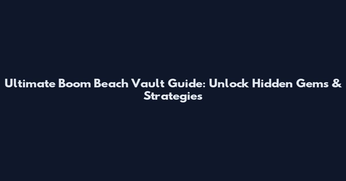 Ultimate Boom Beach Vault Guide: Unlock Hidden Gems & Strategies