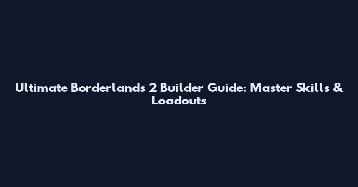 Ultimate Borderlands 2 Builder Guide: Master Skills & Loadouts