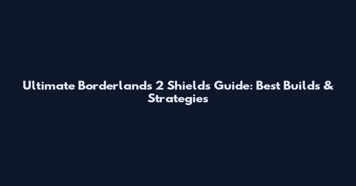 Ultimate Borderlands 2 Shields Guide: Best Builds & Strategies