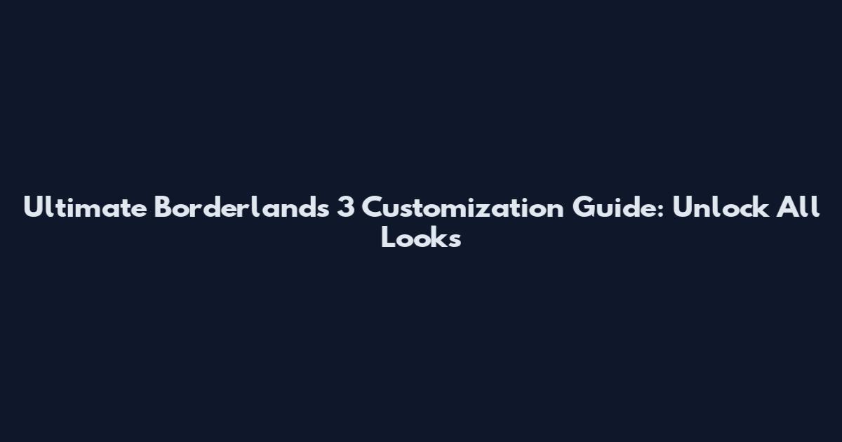 Ultimate Borderlands 3 Customization Guide: Unlock All Looks