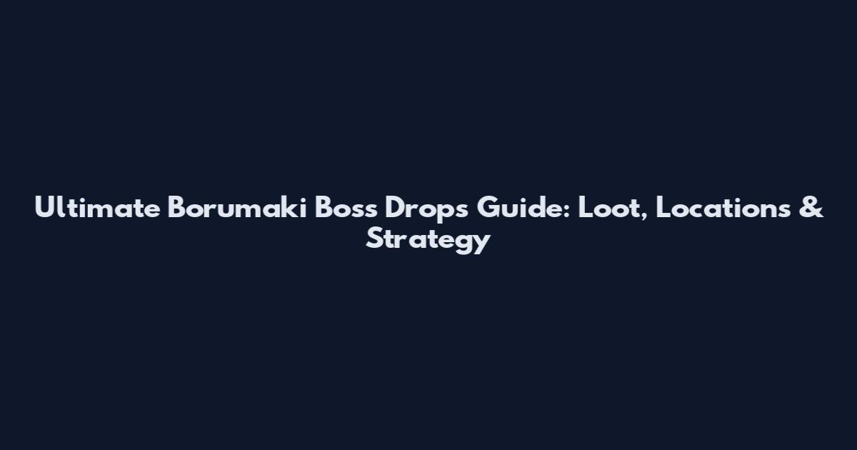 Ultimate Borumaki Boss Drops Guide: Loot, Locations & Strategy