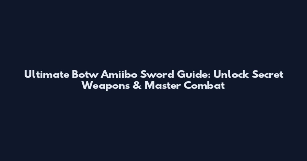 Ultimate Botw Amiibo Sword Guide: Unlock Secret Weapons & Master Combat
