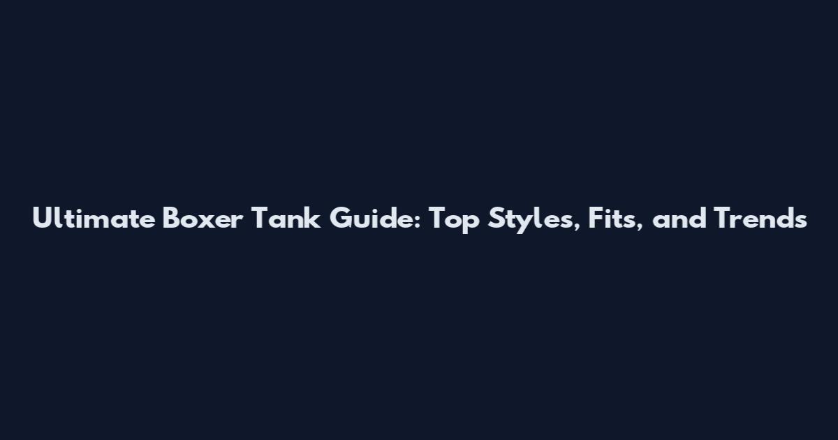 Ultimate Boxer Tank Guide: Top Styles, Fits, and Trends