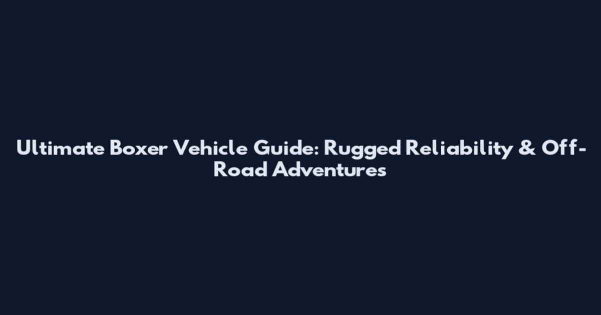 Ultimate Boxer Vehicle Guide: Rugged Reliability & Off-Road Adventures