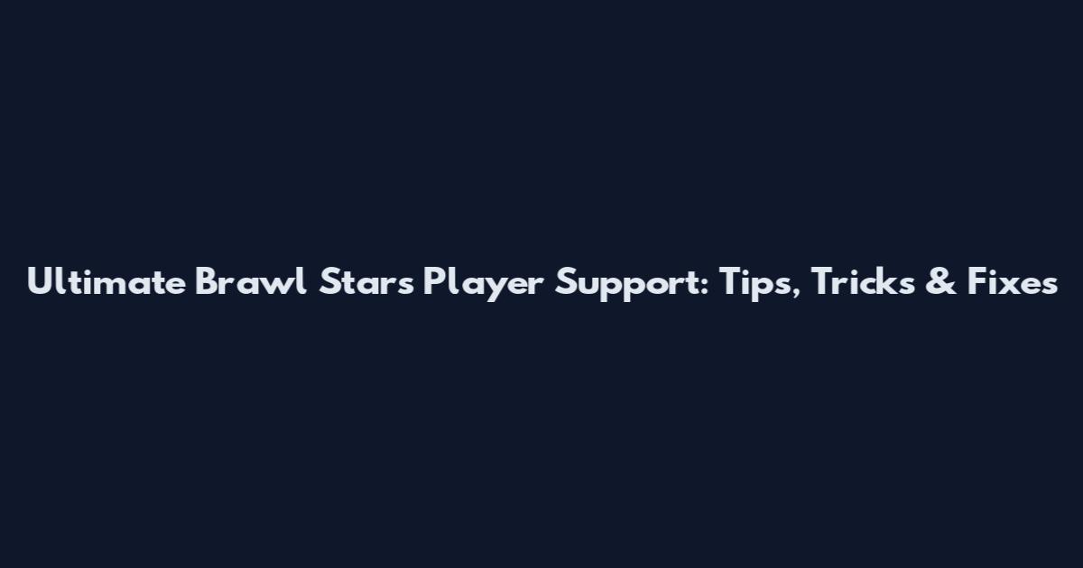 Ultimate Brawl Stars Player Support: Tips, Tricks & Fixes