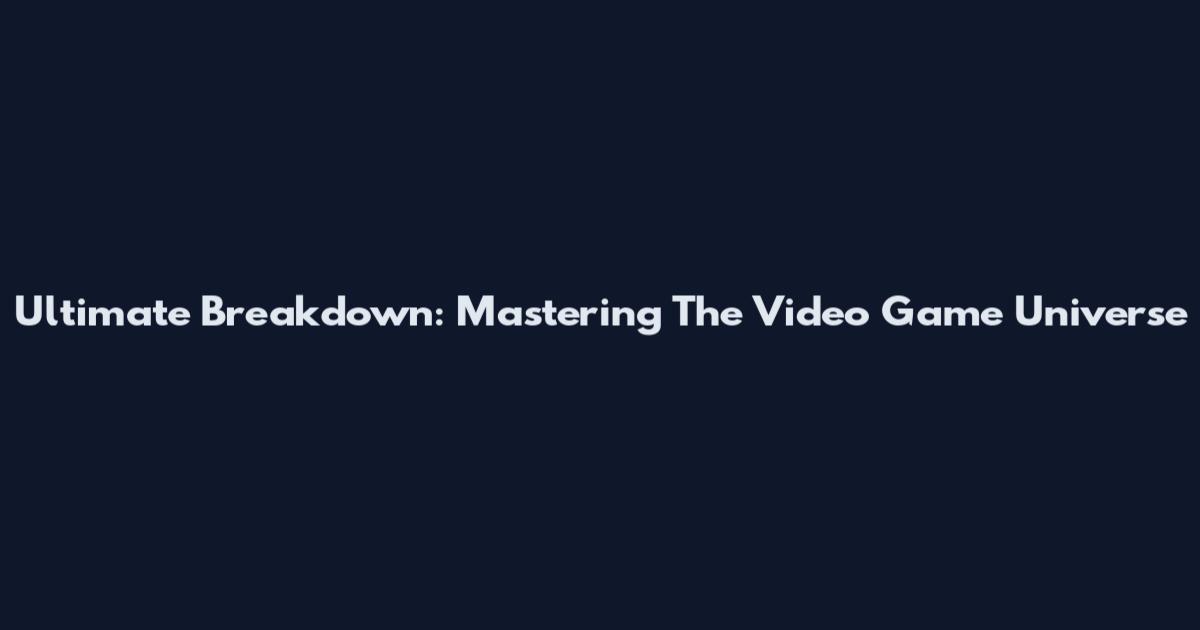 Ultimate Breakdown: Mastering The Video Game Universe