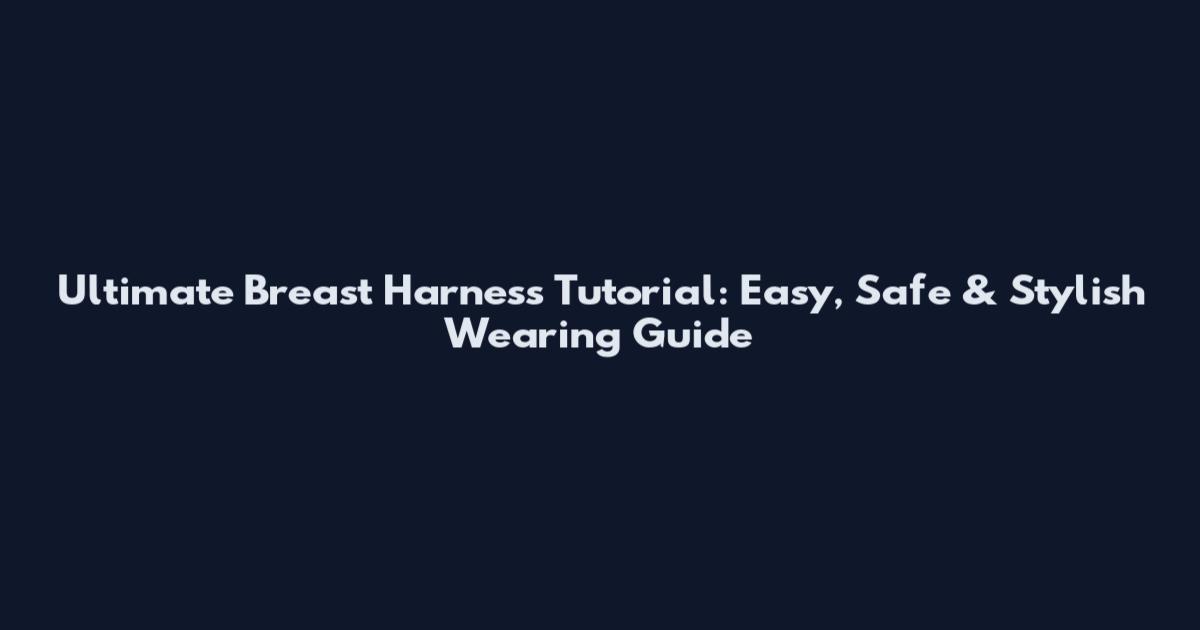 Ultimate Breast Harness Tutorial: Easy, Safe & Stylish Wearing Guide