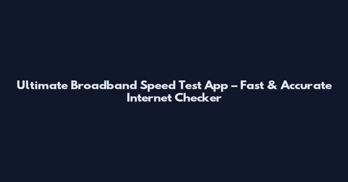 Ultimate Broadband Speed Test App – Fast & Accurate Internet Checker