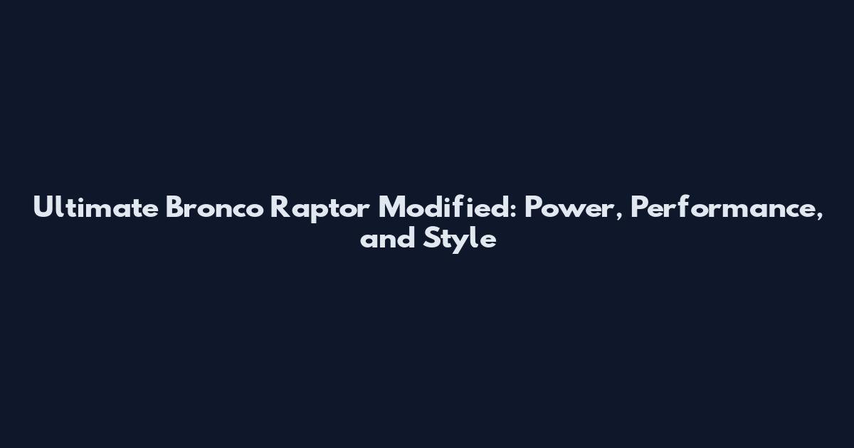 Ultimate Bronco Raptor Modified: Power, Performance, and Style