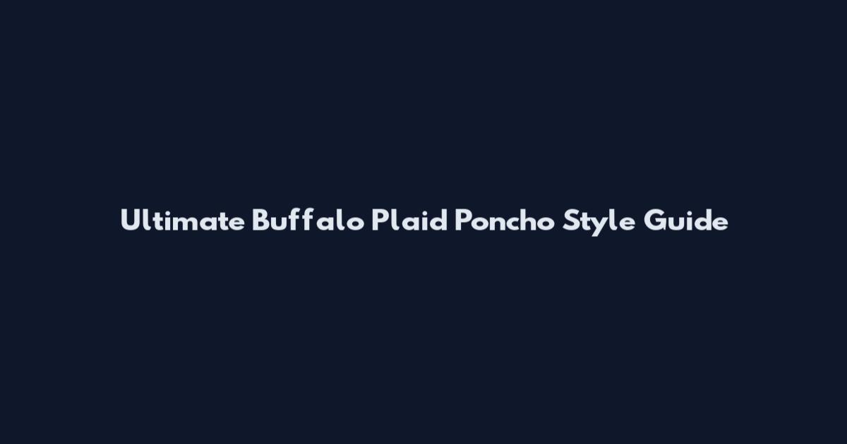 Ultimate Buffalo Plaid Poncho Style Guide