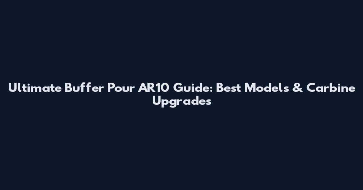 Ultimate Buffer Pour AR10 Guide: Best Models & Carbine Upgrades