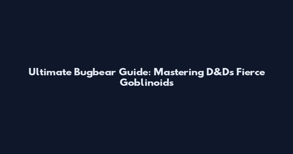 Ultimate Bugbear Guide: Mastering D&D's Fierce Goblinoids