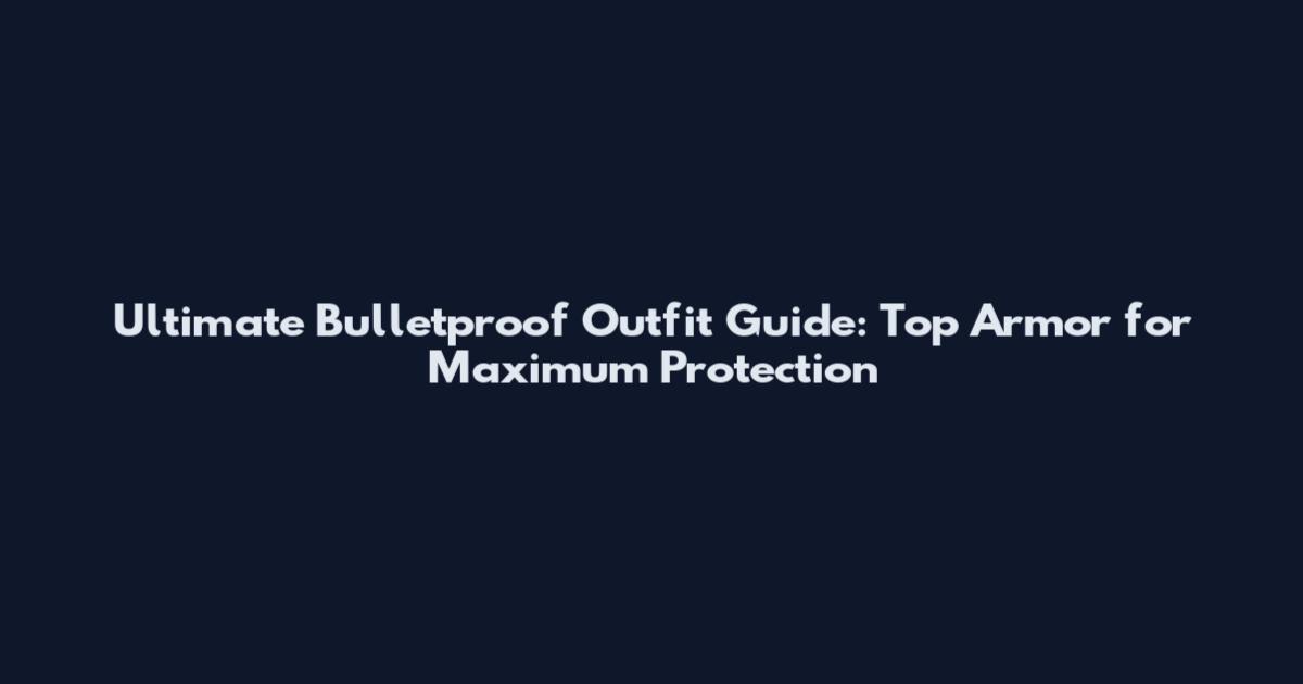 Ultimate Bulletproof Outfit Guide: Top Armor for Maximum Protection