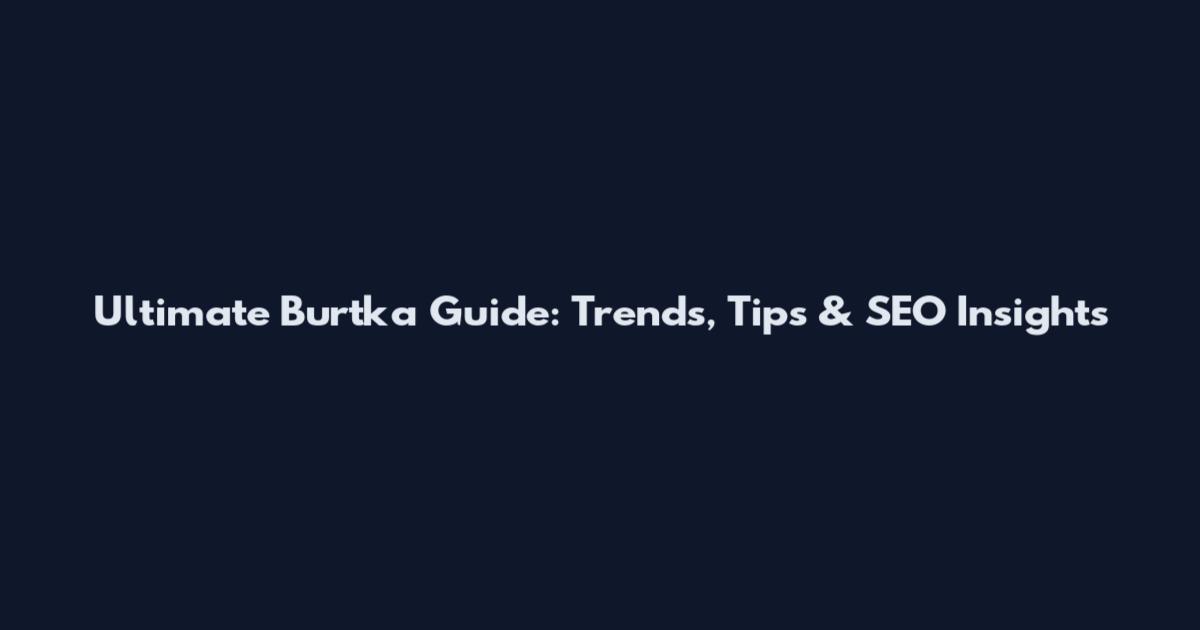 Ultimate Burtka Guide: Trends, Tips & SEO Insights