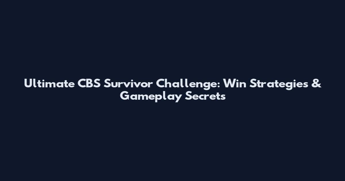 Ultimate CBS Survivor Challenge: Win Strategies & Gameplay Secrets
