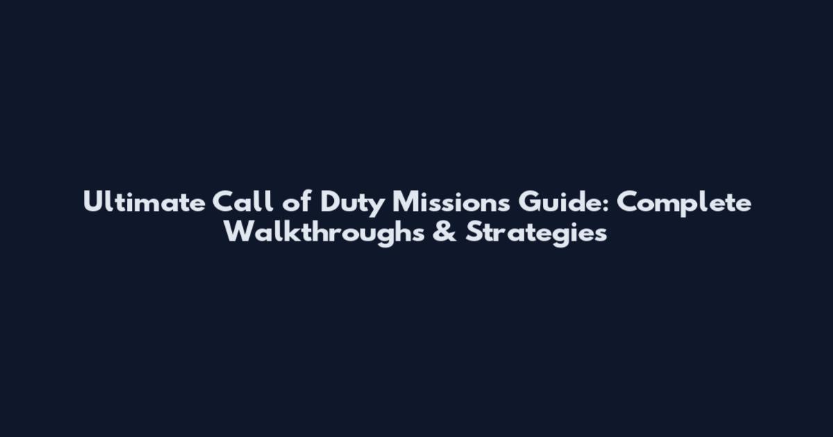 Ultimate Call of Duty Missions Guide: Complete Walkthroughs & Strategies